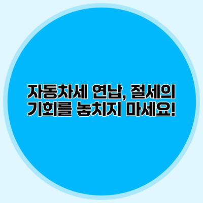 자동차세 연납, 절세의 기회를 놓치지 마세요!