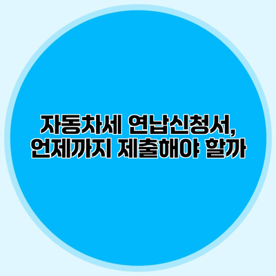 자동차세 연납신청서, 언제까지 제출해야 할까?