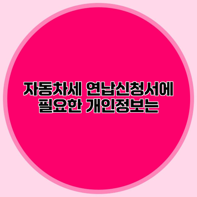 자동차세 연납신청서에 필요한 개인정보는?