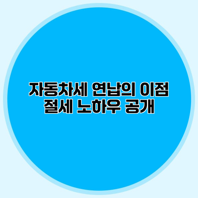 자동차세 연납의 이점 절세 노하우 공개