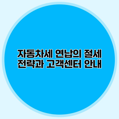 자동차세 연납의 절세 전략과 고객센터 안내