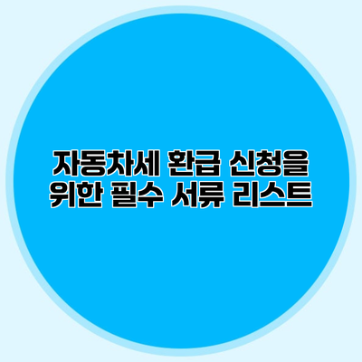 자동차세 환급 신청을 위한 필수 서류 리스트