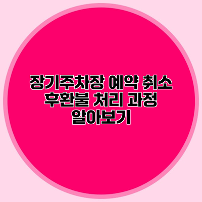장기주차장 예약 취소 후환불 처리 과정 알아보기