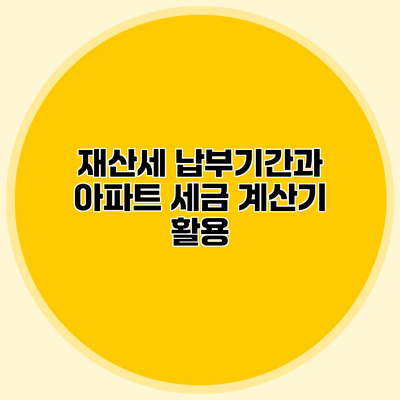 재산세 납부기간과 아파트 세금 계산기 활용