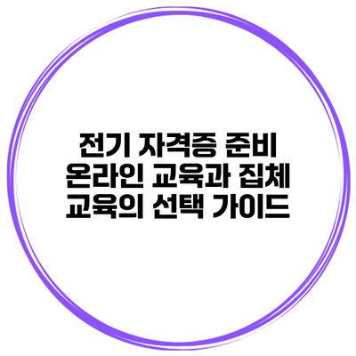 전기 자격증 준비: 온라인 교육과 집체 교육의 선택 가이드
