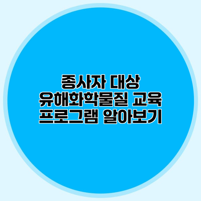 종사자 대상 유해화학물질 교육 프로그램 알아보기