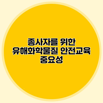 종사자를 위한 유해화학물질 안전교육 중요성