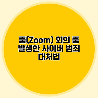 줌(Zoom) 회의 중 발생한 사이버 범죄 대처법