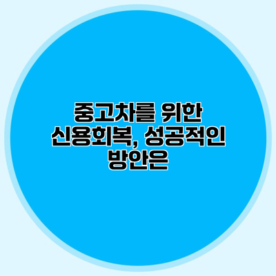 중고차를 위한 신용회복, 성공적인 방안은?
