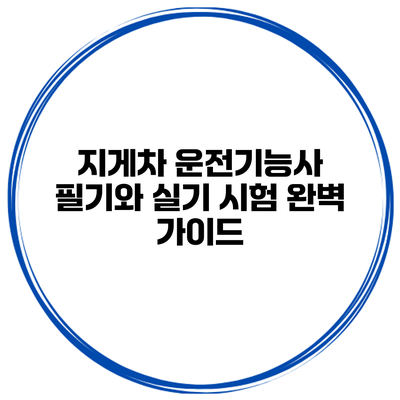 지게차 운전기능사 필기와 실기 시험 완벽 가이드