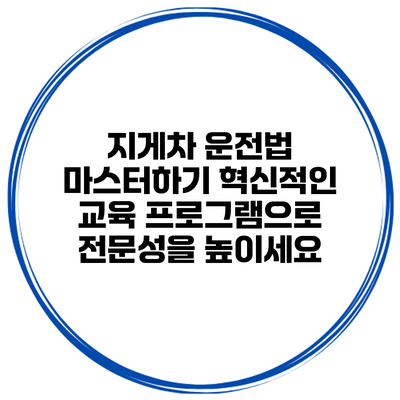 지게차 운전법 마스터하기: 혁신적인 교육 프로그램으로 전문성을 높이세요