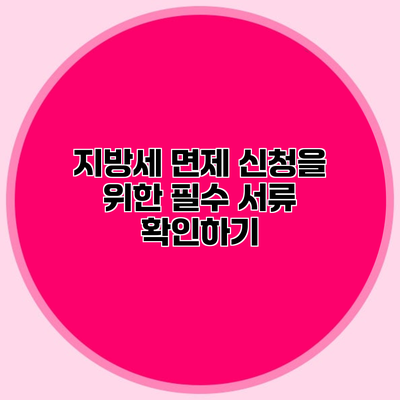 지방세 면제 신청을 위한 필수 서류 확인하기