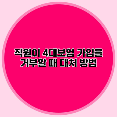 직원이 4대보험 가입을 거부할 때 대처 방법