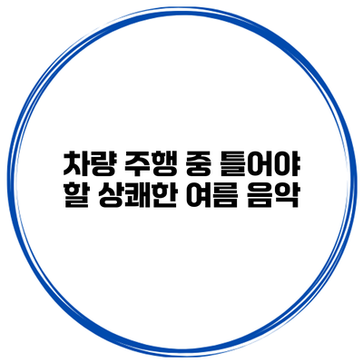 차량 주행 중 틀어야 할 상쾌한 여름 음악