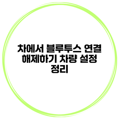 차에서 블루투스 연결 해제하기 차량 설정 정리