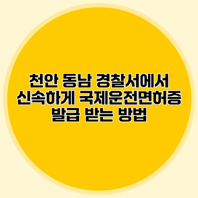 천안 동남 경찰서에서 신속하게 국제운전면허증 발급 받는 방법