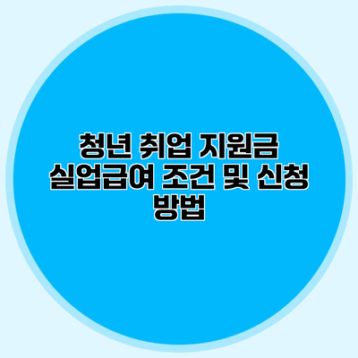 청년 취업 지원금 실업급여 조건 및 신청 방법
