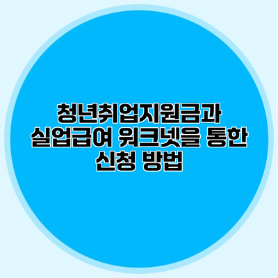 청년취업지원금과 실업급여 워크넷을 통한 신청 방법