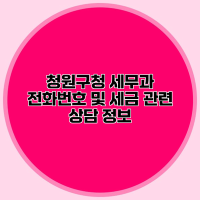 청원구청 세무과 전화번호 및 세금 관련 상담 정보