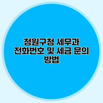 청원구청 세무과 전화번호 및 세금 문의 방법