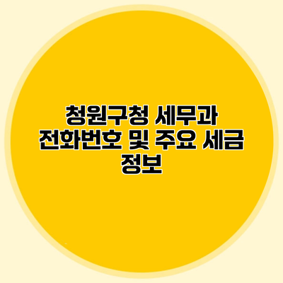청원구청 세무과 전화번호 및 주요 세금 정보
