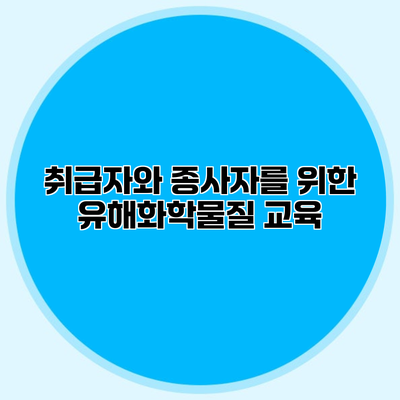 취급자와 종사자를 위한 유해화학물질 교육