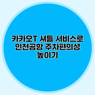 카카오T 셔틀 서비스로 인천공항 주차편의성 높이기