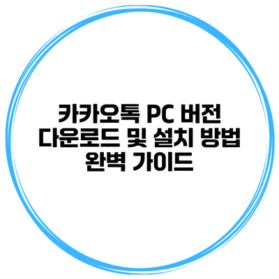 카카오톡 PC 버전 다운로드 및 설치 방법 완벽 가이드