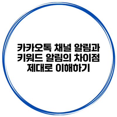 카카오톡 채널 알림과 키워드 알림의 차이점 제대로 이해하기