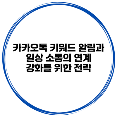 카카오톡 키워드 알림과 일상 소통의 연계 강화를 위한 전략