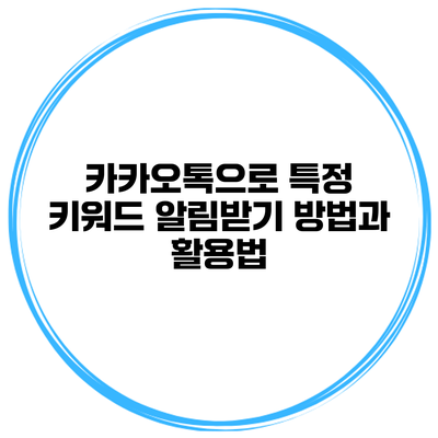 카카오톡으로 특정 키워드 알림받기: 방법과 활용법