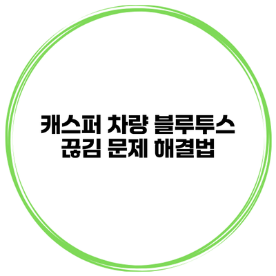 캐스퍼 차량 블루투스 끊김 문제 해결법