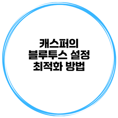 캐스퍼의 블루투스 설정 최적화 방법