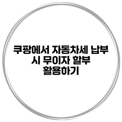 쿠팡에서 자동차세 납부 시 무이자 할부 활용하기