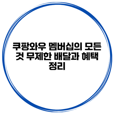 쿠팡와우 멤버십의 모든 것: 무제한 배달과 혜택 정리