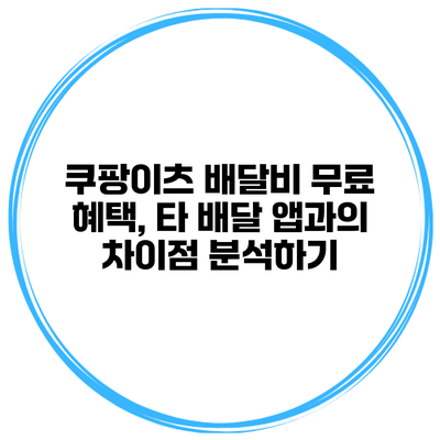쿠팡이츠 배달비 무료 혜택, 타 배달 앱과의 차이점 분석하기