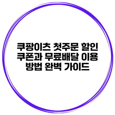 쿠팡이츠 첫주문 할인 쿠폰과 무료배달 이용 방법 완벽 가이드