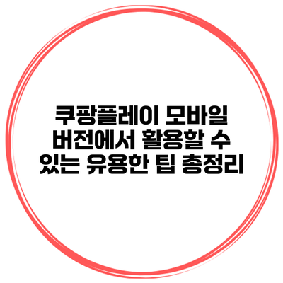 쿠팡플레이 모바일 버전에서 활용할 수 있는 유용한 팁 총정리