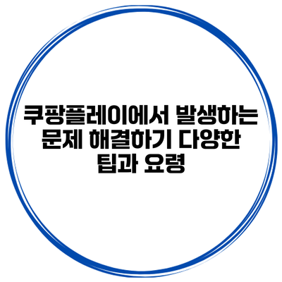 쿠팡플레이에서 발생하는 문제 해결하기: 다양한 팁과 요령