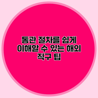 통관 절차를 쉽게 이해할 수 있는 해외 직구 팁