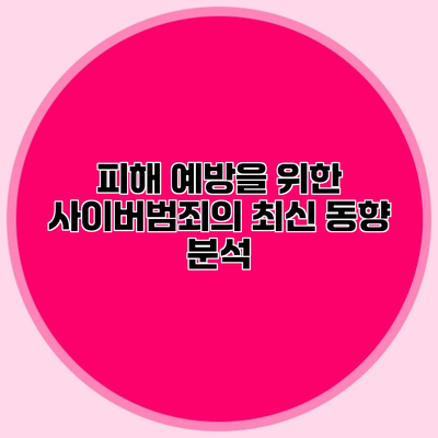 피해 예방을 위한 사이버범죄의 최신 동향 분석