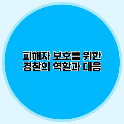 피해자 보호를 위한 경찰의 역할과 대응