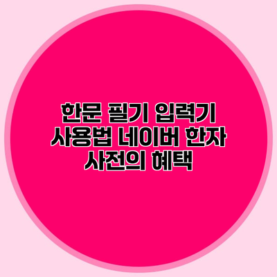 한문 필기 입력기 사용법 네이버 한자 사전의 혜택