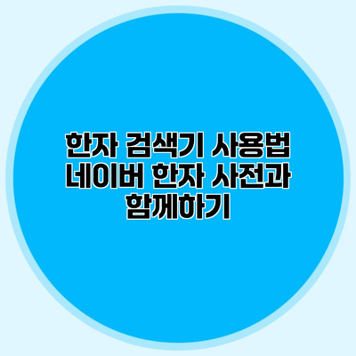 한자 검색기 사용법 네이버 한자 사전과 함께하기
