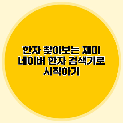 한자 찾아보는 재미 네이버 한자 검색기로 시작하기