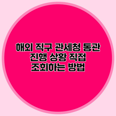 해외 직구 관세청 통관 진행 상황 직접 조회하는 방법