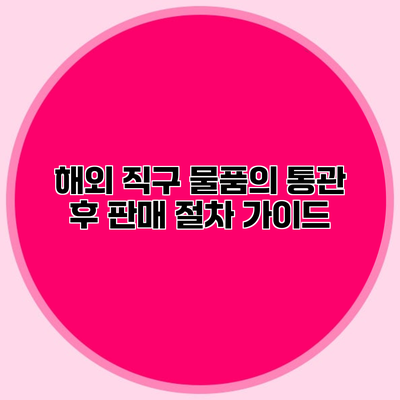 해외 직구 물품의 통관 후 판매 절차 가이드