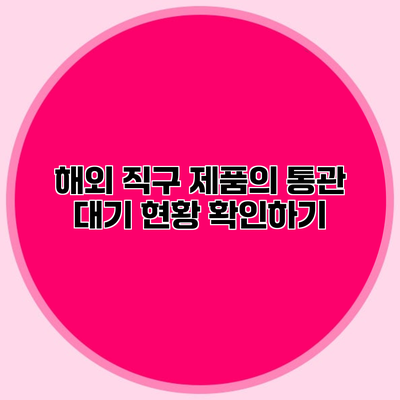 해외 직구 제품의 통관 대기 현황 확인하기