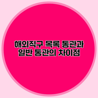 해외직구 목록 통관과 일반 통관의 차이점