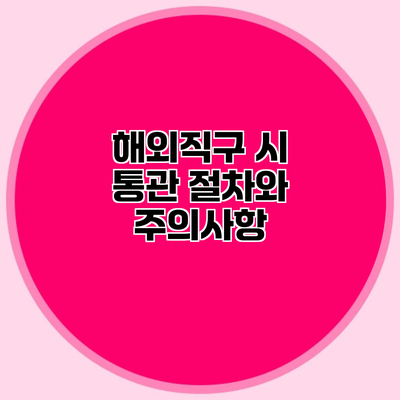 해외직구 시 통관 절차와 주의사항